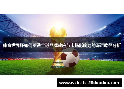 体育世界杯如何塑造全球品牌效应与市场影响力的深远路径分析