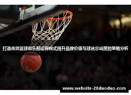 打造高效篮球俱乐部运营模式提升品牌价值与球迷忠诚度的策略分析