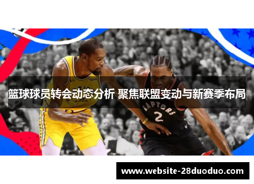 篮球球员转会动态分析 聚焦联盟变动与新赛季布局