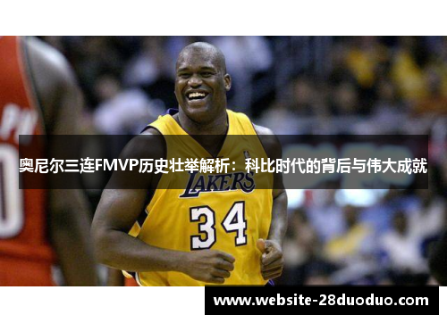 奥尼尔三连FMVP历史壮举解析：科比时代的背后与伟大成就