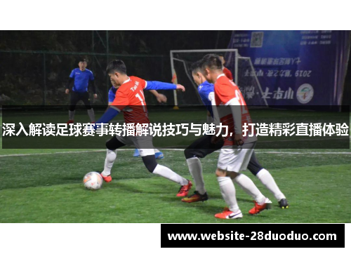 深入解读足球赛事转播解说技巧与魅力，打造精彩直播体验