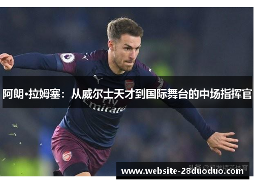 阿朗·拉姆塞：从威尔士天才到国际舞台的中场指挥官