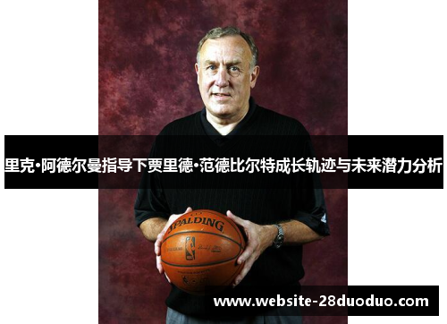 里克·阿德尔曼指导下贾里德·范德比尔特成长轨迹与未来潜力分析