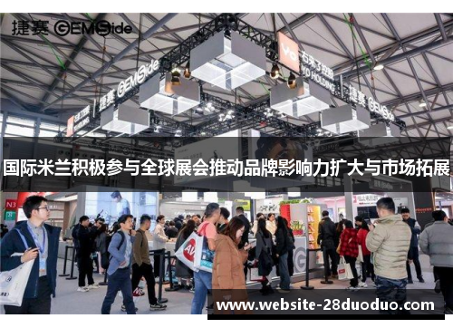 国际米兰积极参与全球展会推动品牌影响力扩大与市场拓展