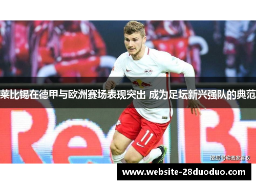 莱比锡在德甲与欧洲赛场表现突出 成为足坛新兴强队的典范