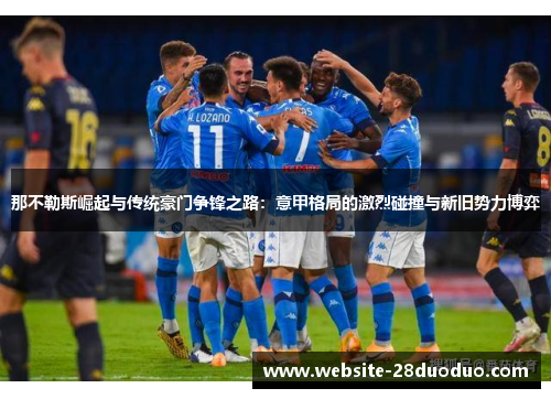 那不勒斯崛起与传统豪门争锋之路：意甲格局的激烈碰撞与新旧势力博弈