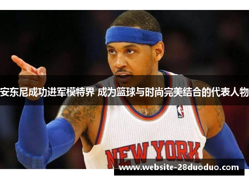 安东尼成功进军模特界 成为篮球与时尚完美结合的代表人物