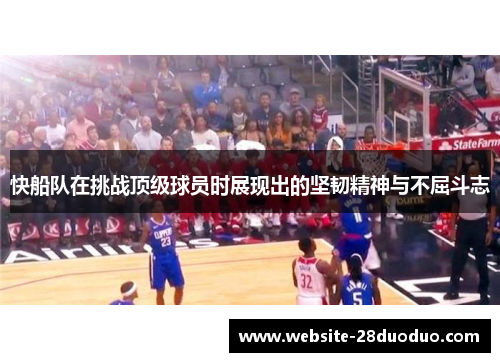 快船队在挑战顶级球员时展现出的坚韧精神与不屈斗志