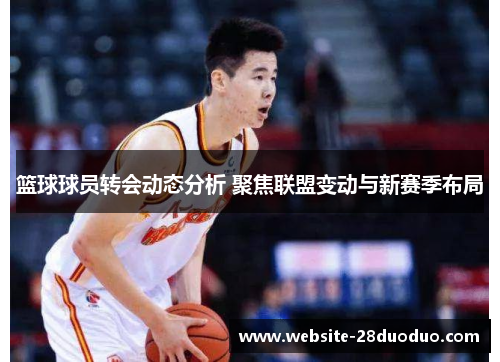 篮球球员转会动态分析 聚焦联盟变动与新赛季布局