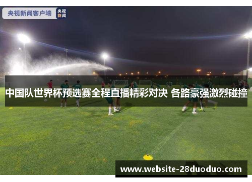 中国队世界杯预选赛全程直播精彩对决 各路豪强激烈碰撞