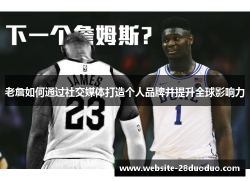 老詹如何通过社交媒体打造个人品牌并提升全球影响力