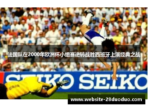 法国队在2000年欧洲杯小组赛逆转战胜西班牙上演经典之战