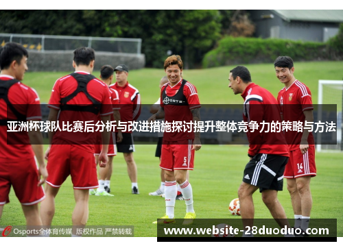 亚洲杯球队比赛后分析与改进措施探讨提升整体竞争力的策略与方法