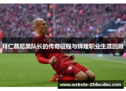 拜仁慕尼黑队长的传奇征程与辉煌职业生涯回顾