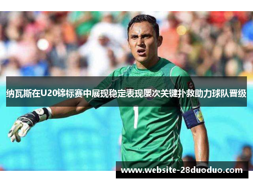 纳瓦斯在U20锦标赛中展现稳定表现屡次关键扑救助力球队晋级
