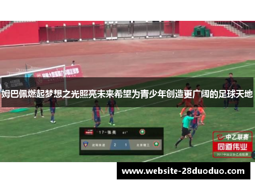 姆巴佩燃起梦想之光照亮未来希望为青少年创造更广阔的足球天地