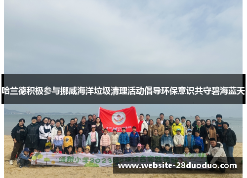 哈兰德积极参与挪威海洋垃圾清理活动倡导环保意识共守碧海蓝天