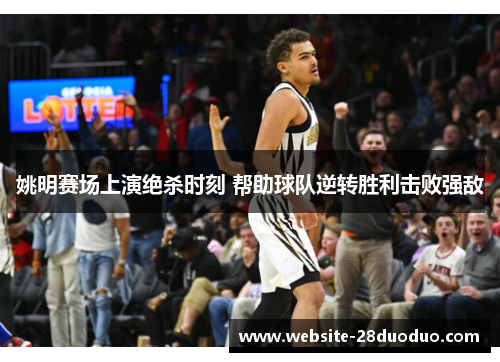 姚明赛场上演绝杀时刻 帮助球队逆转胜利击败强敌