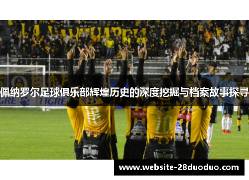 佩纳罗尔足球俱乐部辉煌历史的深度挖掘与档案故事探寻
