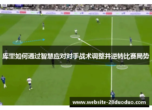 库里如何通过智慧应对对手战术调整并逆转比赛局势