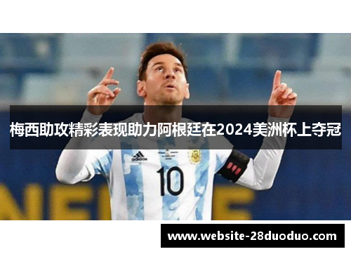 梅西助攻精彩表现助力阿根廷在2024美洲杯上夺冠