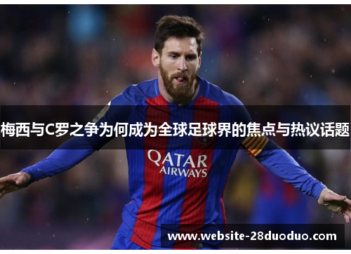 梅西与C罗之争为何成为全球足球界的焦点与热议话题