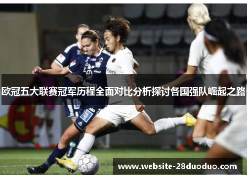 欧冠五大联赛冠军历程全面对比分析探讨各国强队崛起之路