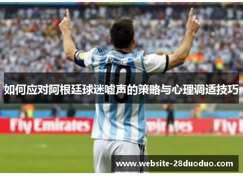 如何应对阿根廷球迷嘘声的策略与心理调适技巧