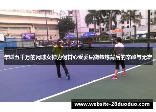 年赚五千万的网球女神为何甘心受委屈做教练背后的辛酸与无奈