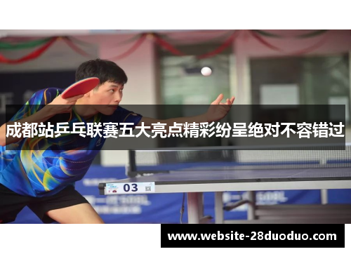 成都站乒乓联赛五大亮点精彩纷呈绝对不容错过