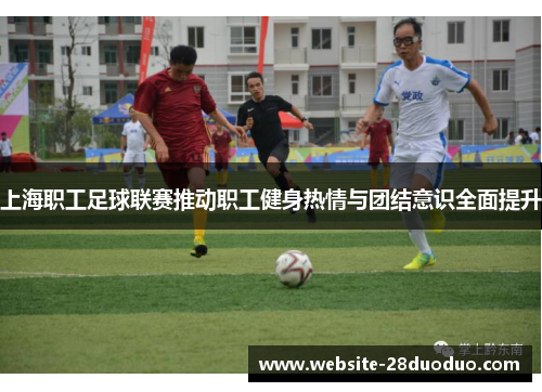 上海职工足球联赛推动职工健身热情与团结意识全面提升