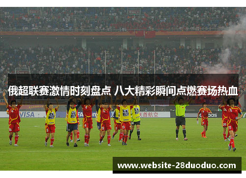 俄超联赛激情时刻盘点 八大精彩瞬间点燃赛场热血