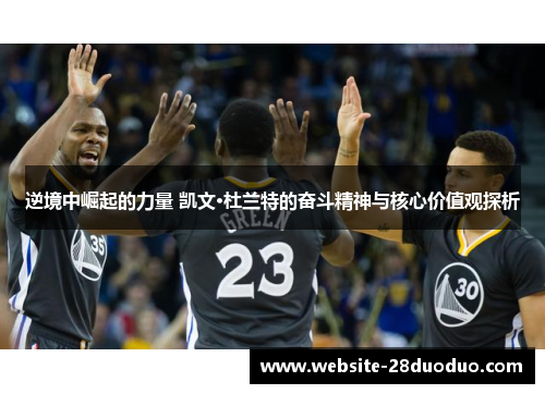 逆境中崛起的力量 凯文·杜兰特的奋斗精神与核心价值观探析