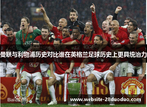 曼联与利物浦历史对比谁在英格兰足球历史上更具统治力
