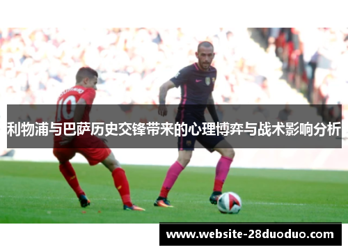 利物浦与巴萨历史交锋带来的心理博弈与战术影响分析
