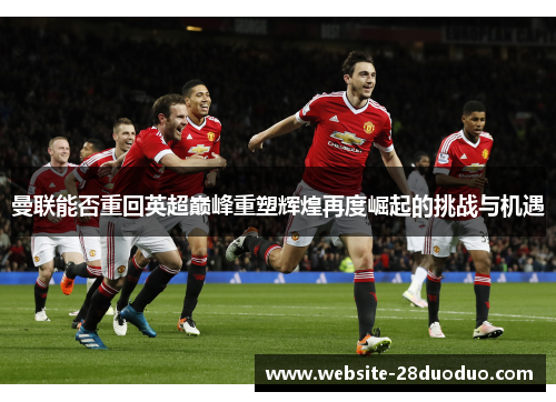 曼联能否重回英超巅峰重塑辉煌再度崛起的挑战与机遇