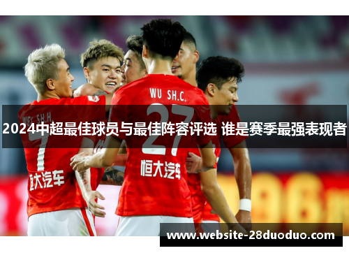 2024中超最佳球员与最佳阵容评选 谁是赛季最强表现者