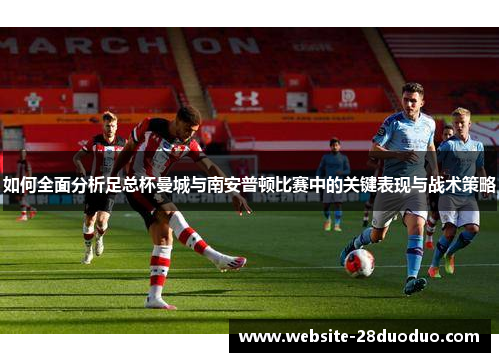如何全面分析足总杯曼城与南安普顿比赛中的关键表现与战术策略