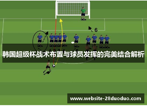 韩国超级杯战术布置与球员发挥的完美结合解析