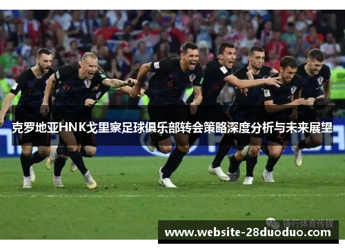 克罗地亚HNK戈里察足球俱乐部转会策略深度分析与未来展望