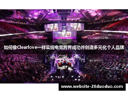 如何像Clearlove一样实现电竞跨界成功并创造多元化个人品牌