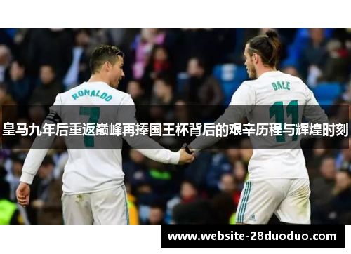 皇马九年后重返巅峰再捧国王杯背后的艰辛历程与辉煌时刻