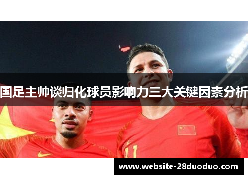国足主帅谈归化球员影响力三大关键因素分析