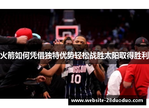 火箭如何凭借独特优势轻松战胜太阳取得胜利