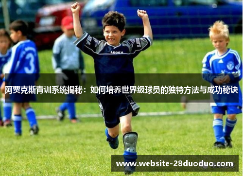 阿贾克斯青训系统揭秘:如何培养世界级球员的独特方法与成功秘诀