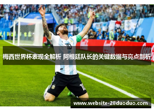 梅西世界杯表现全解析 阿根廷队长的关键数据与亮点剖析