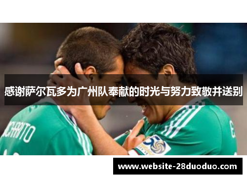 感谢萨尔瓦多为广州队奉献的时光与努力致敬并送别