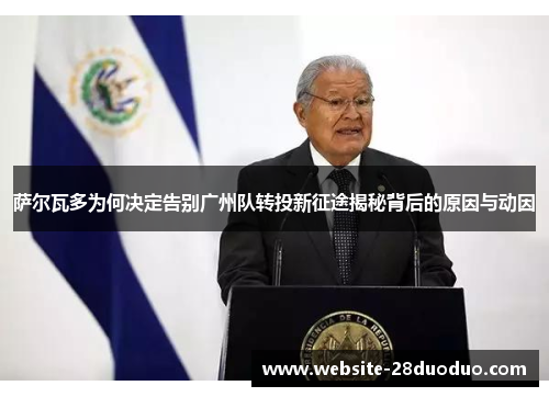萨尔瓦多为何决定告别广州队转投新征途揭秘背后的原因与动因