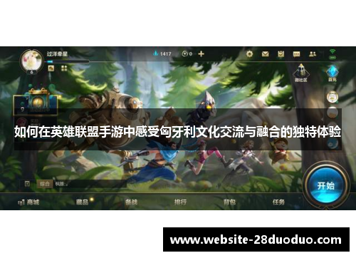 如何在英雄联盟手游中感受匈牙利文化交流与融合的独特体验