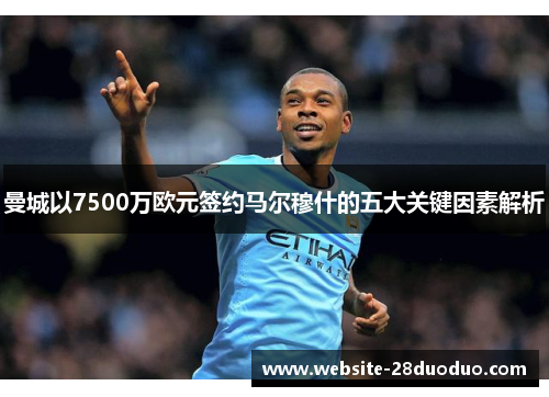 曼城以7500万欧元签约马尔穆什的五大关键因素解析